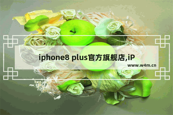 iphone8 plus官方旗舰店,iPhone8开箱