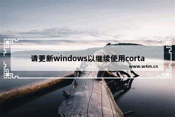 请更新windows以继续使用cortana,win10cortana有什么用