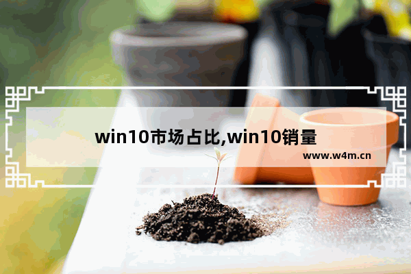 win10市场占比,win10销量