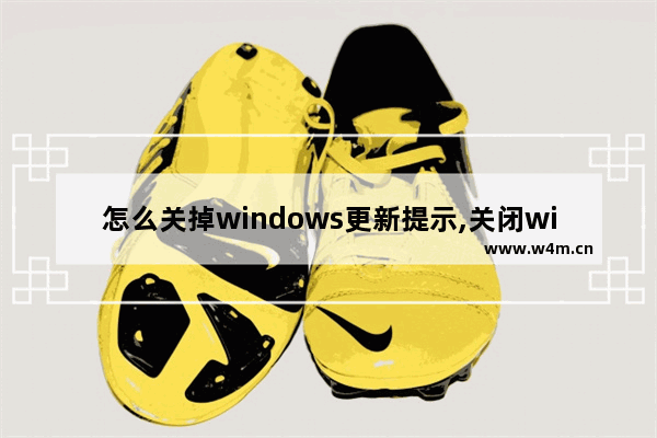 怎么关掉windows更新提示,关闭win7提示升级win10