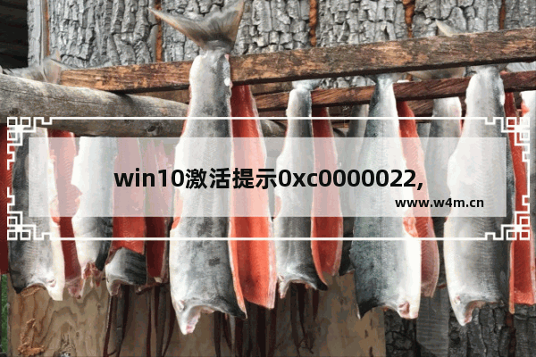 win10激活提示0xc0000022,win10无法正常启动0xc0000018