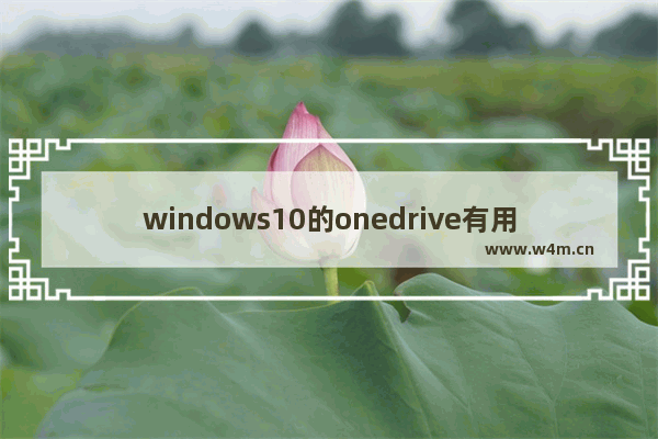 windows10的onedrive有用吗,win10onedrive有什么用