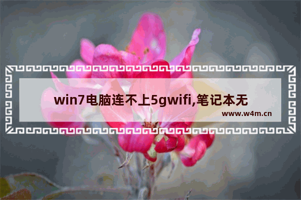 win7电脑连不上5gwifi,笔记本无法搜到5gwifi