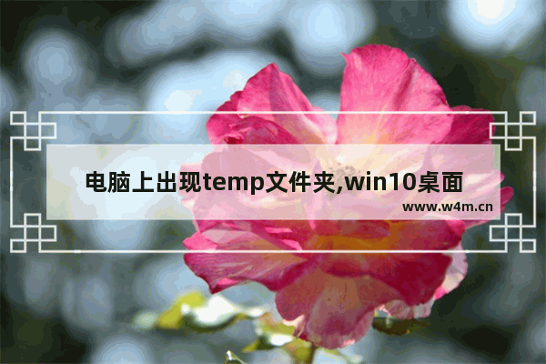 电脑上出现temp文件夹,win10桌面出现temp文件夹