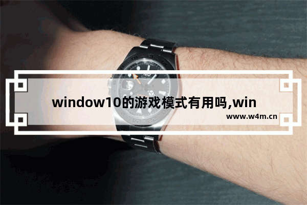 window10的游戏模式有用吗,win10电脑游戏模式