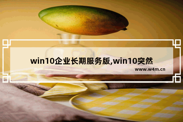 win10企业长期服务版,win10突然变成企业版了