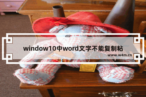 window10中word文字不能复制粘贴,网页中不能复制的文字怎么办