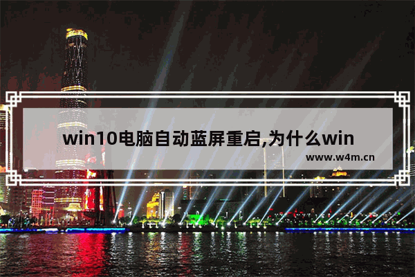 win10电脑自动蓝屏重启,为什么win10老是蓝屏自动重启