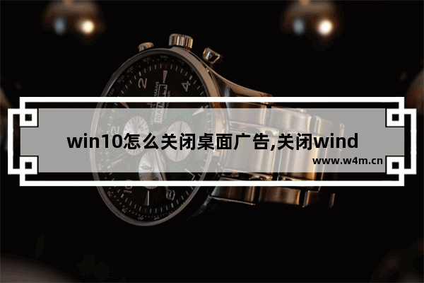 win10怎么关闭桌面广告,关闭windows锁屏广告