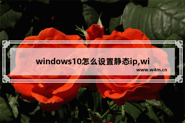 windows10怎么设置静态ip,win10电脑动态IP地址怎么设置