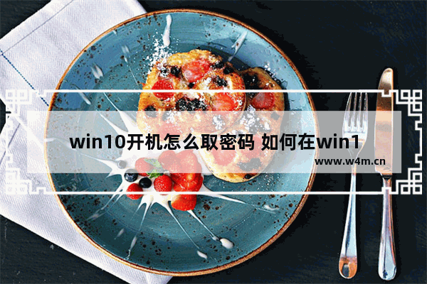 win10开机怎么取密码 如何在win10上开机绕过密码？