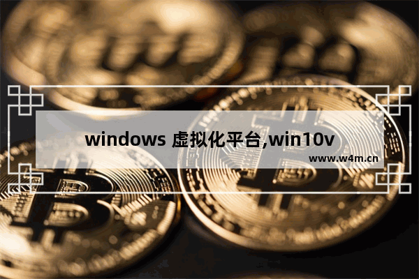 windows 虚拟化平台,win10vt虚拟化