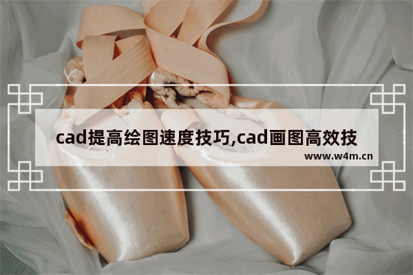 cad提高绘图速度技巧,cad画图高效技巧