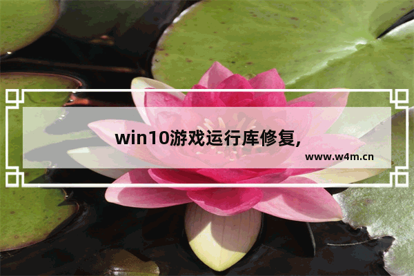 win10游戏运行库修复,