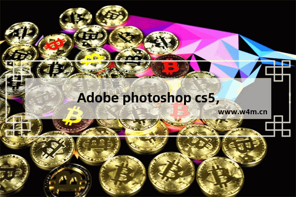 Adobe photoshop cs5,adobe photoshop cs3怎么安装