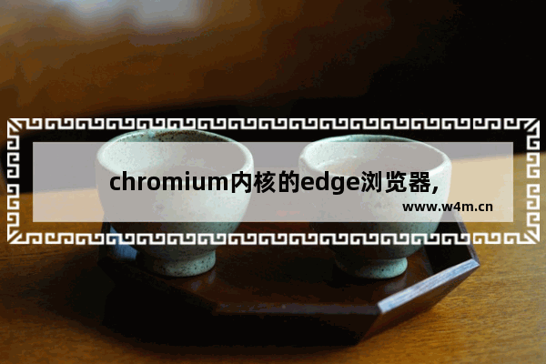 chromium内核的edge浏览器,