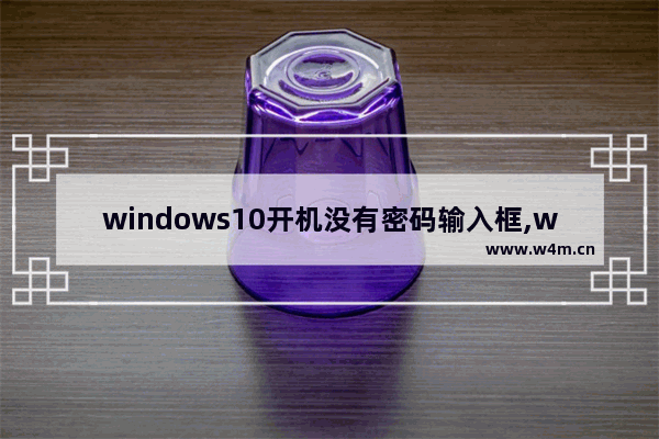 windows10开机没有密码输入框,win10开机密码输入框没了