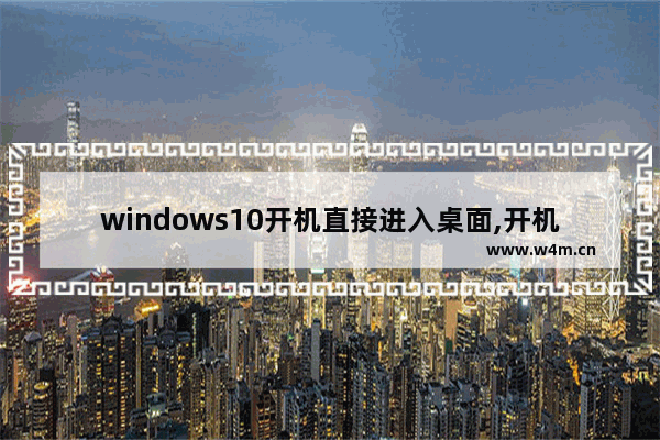 windows10开机直接进入桌面,开机显示充分利用windows如何进入桌面