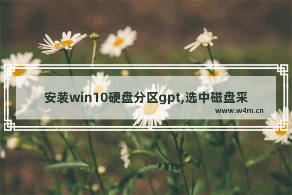 安装win10硬盘分区gpt,选中磁盘采用gpt分区形式 win10