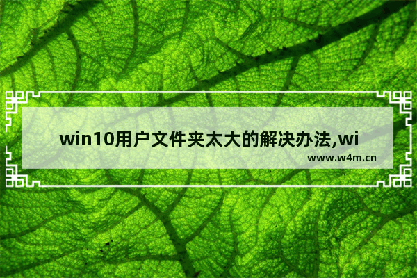 win10用户文件夹太大的解决办法,win10文件夹太小