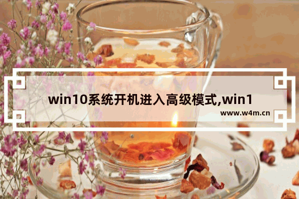 win10系统开机进入高级模式,win10开机进入高级启动模式