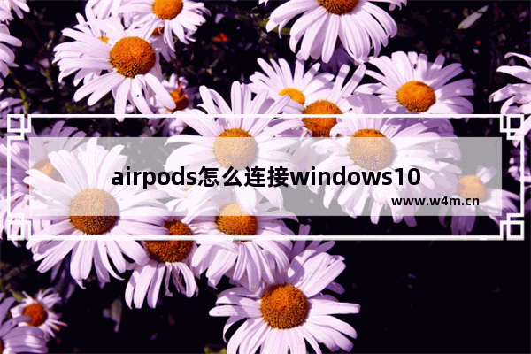 airpods怎么连接windows10,airpods怎么连接windows系统