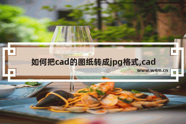 如何把cad的图纸转成jpg格式,cad图纸转化为.jpg图片