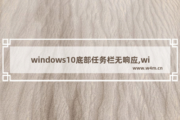 windows10底部任务栏无响应,win10底部任务栏无响应怎么样永久解决