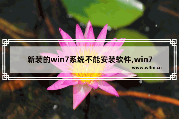 新装的win7系统不能安装软件,win7电脑安装软件安装不了