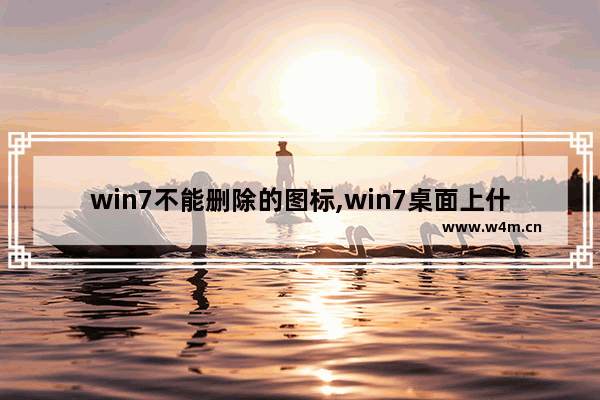 win7不能删除的图标,win7桌面上什么图标不能删除