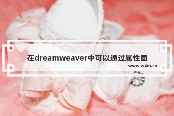 在dreamweaver中可以通过属性面板设置文字,dreamweaver中怎么设置字体