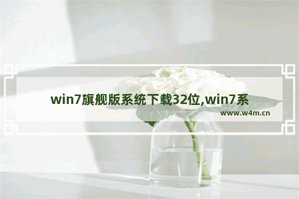 win7旗舰版系统下载32位,win7系统32位原版系统下载