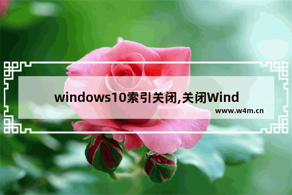 windows10索引关闭,关闭Windows索引