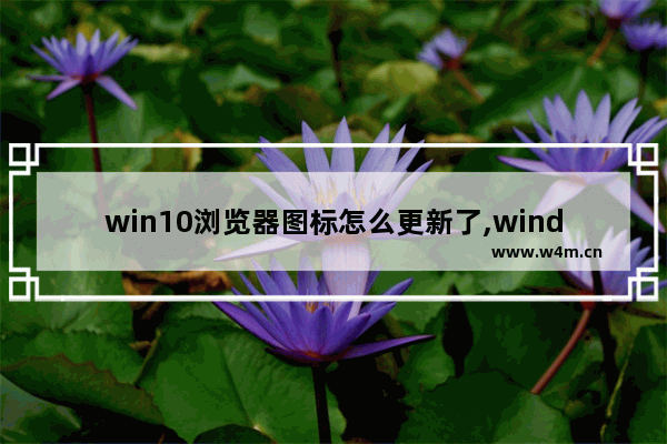 win10浏览器图标怎么更新了,windows10的系统图标