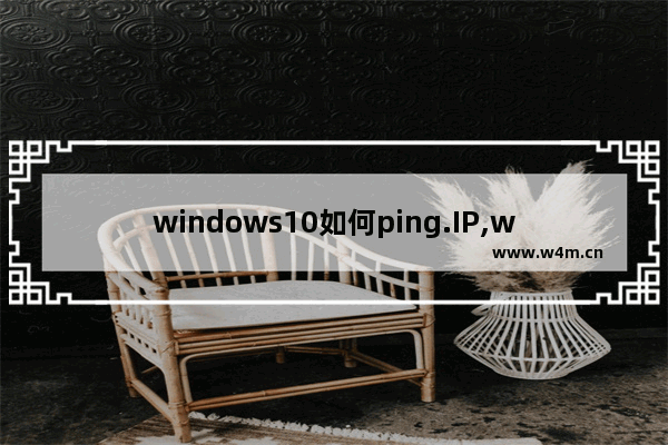 windows10如何ping.IP,windows10怎么ping ip_1