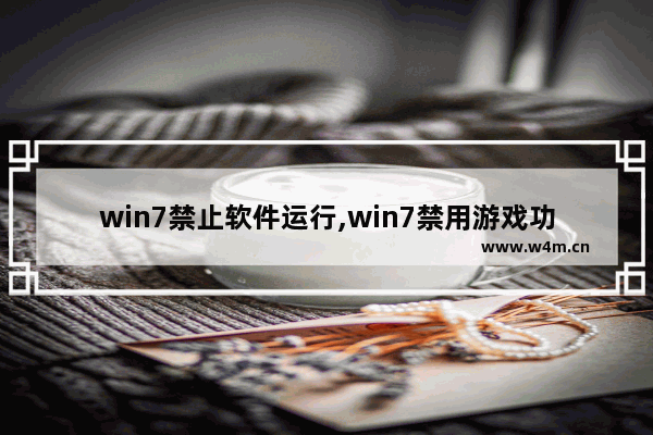 win7禁止软件运行,win7禁用游戏功能