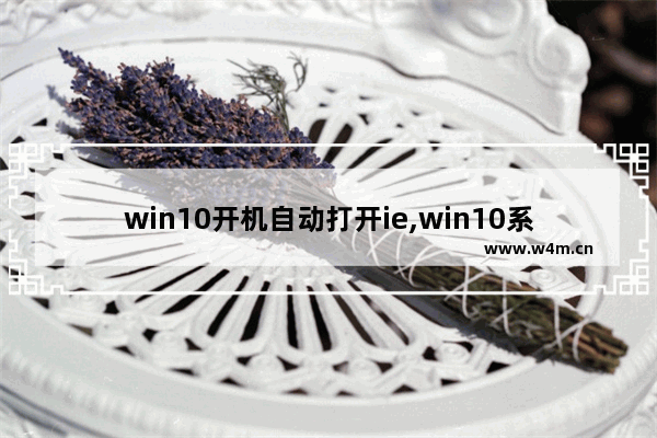 win10开机自动打开ie,win10系统打开ie浏览器自动关闭