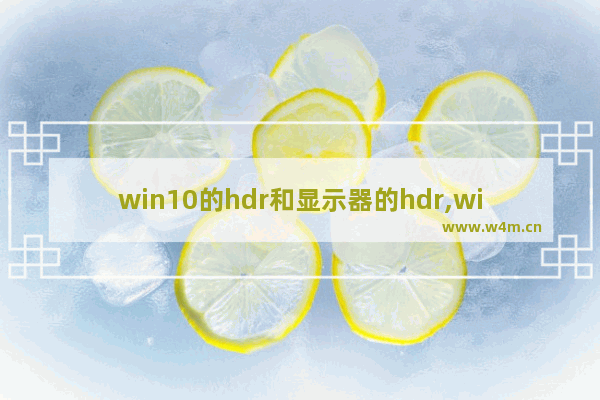 win10的hdr和显示器的hdr,window10怎么开启hdr