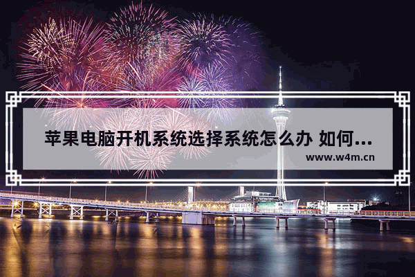 苹果电脑开机系统选择系统怎么办 如何选择苹果电脑开机系统？