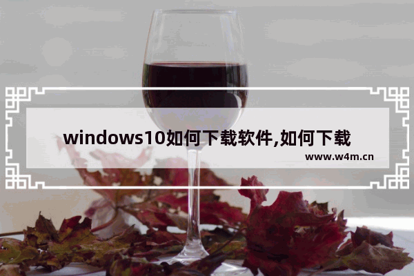 windows10如何下载软件,如何下载免费的win10