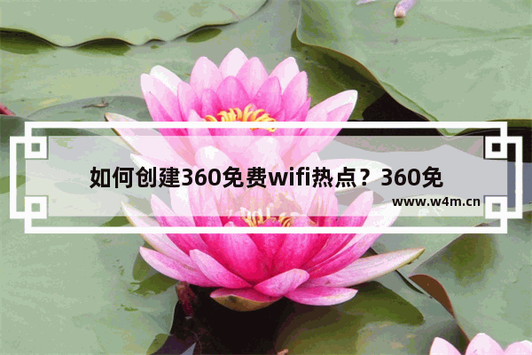 如何创建360免费wifi热点？360免费wifi创建不了