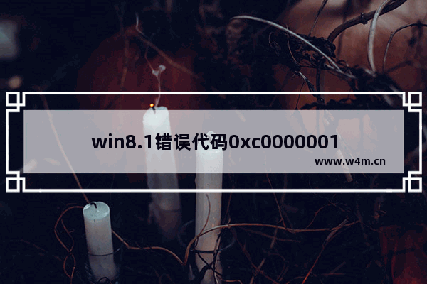 win8.1错误代码0xc0000001,win70x80004002错误怎么办