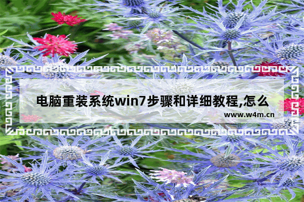 电脑重装系统win7步骤和详细教程,怎么弄让电脑重装重装系统win7