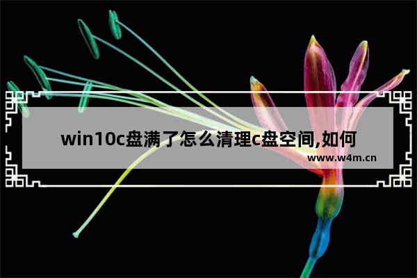 win10c盘满了怎么清理c盘空间,如何清理c盘空间win10