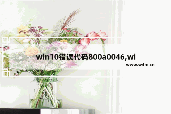 win10错误代码800a0046,windows错误代码0x800f0950