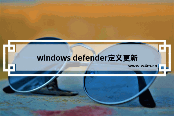 windows defender定义更新,避免windows10自动更新