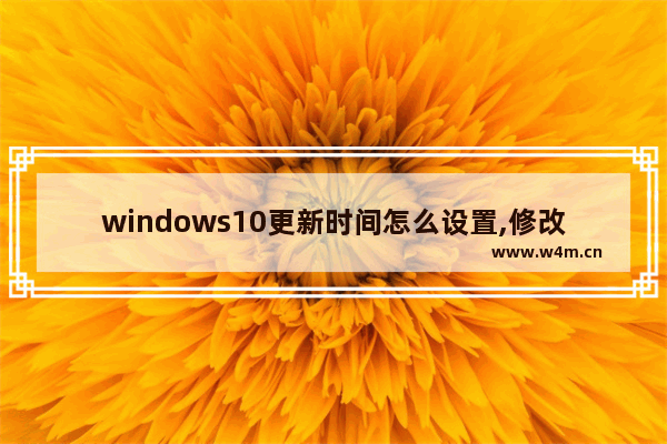 windows10更新时间怎么设置,修改win10更新日期