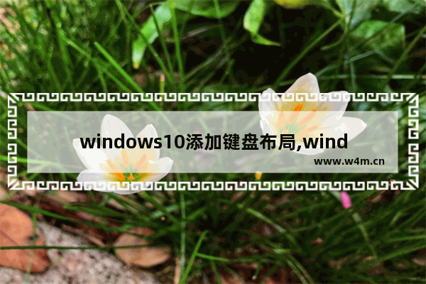 windows10添加键盘布局,window10添加键盘输入法删除