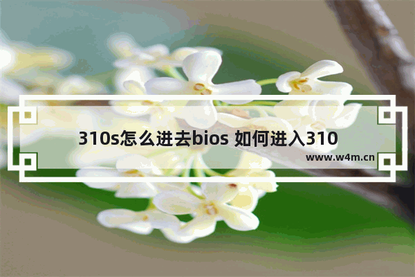 310s怎么进去bios 如何进入310s BIOS