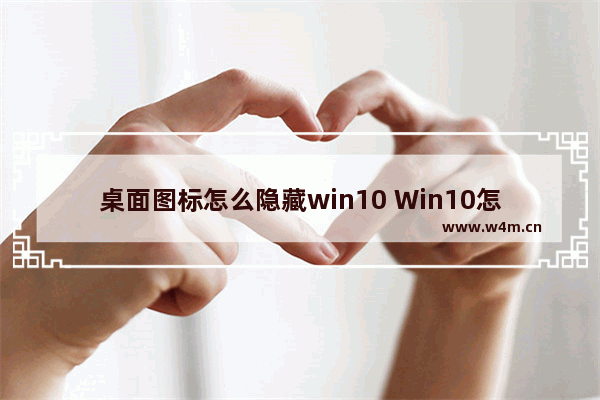 桌面图标怎么隐藏win10 Win10怎么隐藏桌面图标？